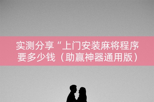 实测分享“上门安装麻将程序要多少钱（助赢神器通用版）