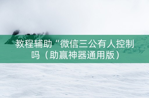 教程辅助“微信三公有人控制吗（助赢神器通用版）