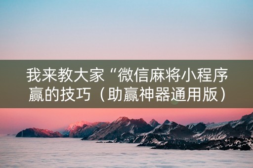 我来教大家“微信麻将小程序赢的技巧（助赢神器通用版）