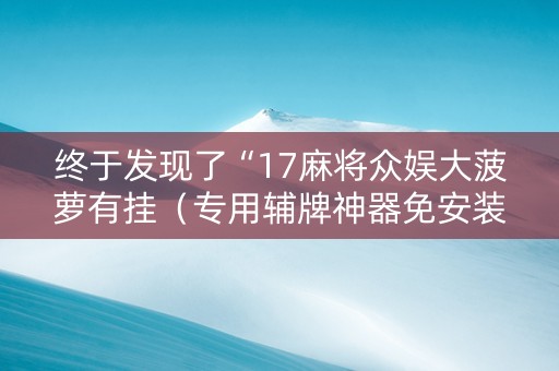 终于发现了“17麻将众娱大菠萝有挂（专用辅牌神器免安装）