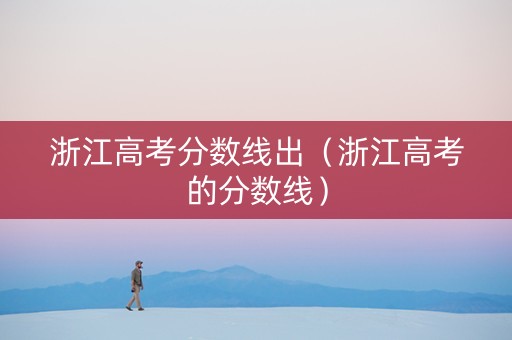 浙江高考分数线出（浙江高考的分数线）
