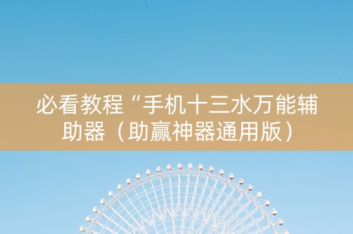 必看教程“手机十三水万能辅助器（助赢神器通用版）