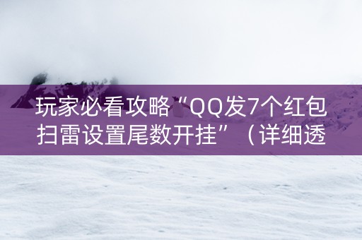 玩家必看攻略“QQ发7个红包扫雷设置尾数开挂”（详细透视教程）-哔哩哔哩