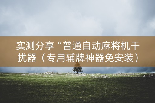 实测分享“普通自动麻将机干扰器（专用辅牌神器免安装）