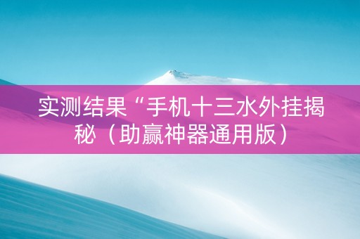 实测结果“手机十三水外挂揭秘（助赢神器通用版）