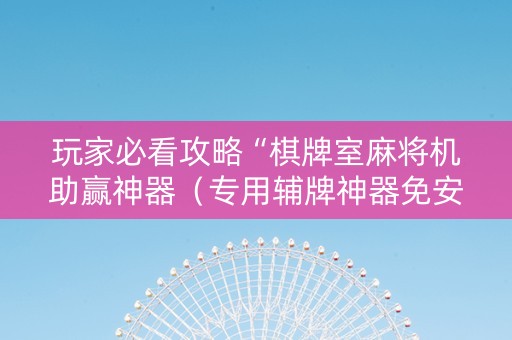 玩家必看攻略“棋牌室麻将机助赢神器（专用辅牌神器免安装）