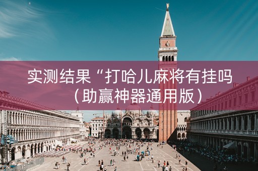 实测结果“打哈儿麻将有挂吗（助赢神器通用版）