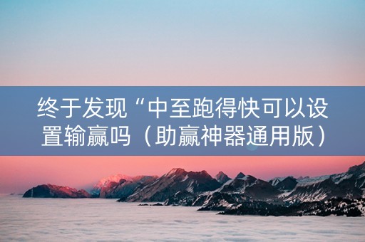 终于发现“中至跑得快可以设置输赢吗（助赢神器通用版）
