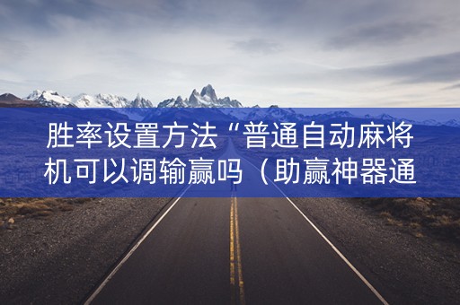 胜率设置方法“普通自动麻将机可以调输赢吗（助赢神器通用版）
