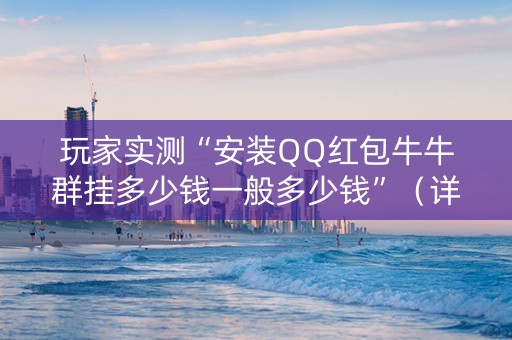 玩家实测“安装QQ红包牛牛群挂多少钱一般多少钱”（详细透视教程）-哔哩哔哩