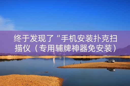 终于发现了“手机安装扑克扫描仪（专用辅牌神器免安装）