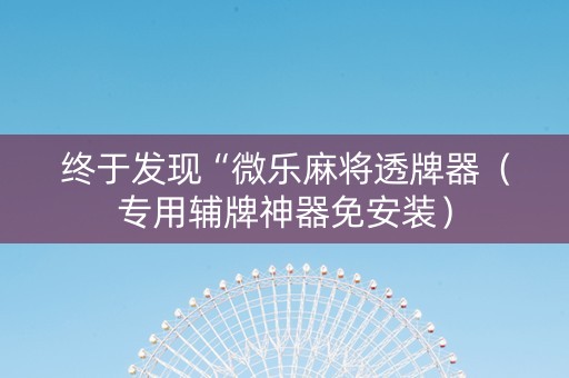 终于发现“微乐麻将透牌器（专用辅牌神器免安装）