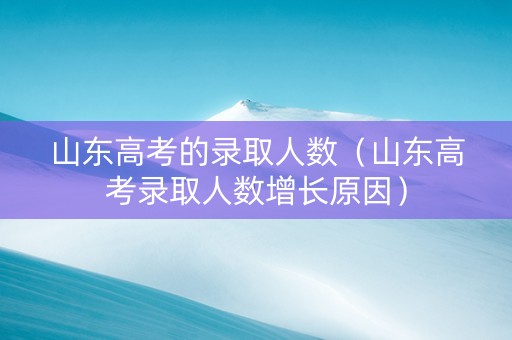 山东高考的录取人数（山东高考录取人数增长原因）