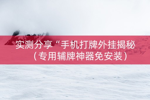 实测分享“手机打牌外挂揭秘（专用辅牌神器免安装）