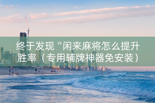 终于发现“闲来麻将怎么提升胜率（专用辅牌神器免安装）