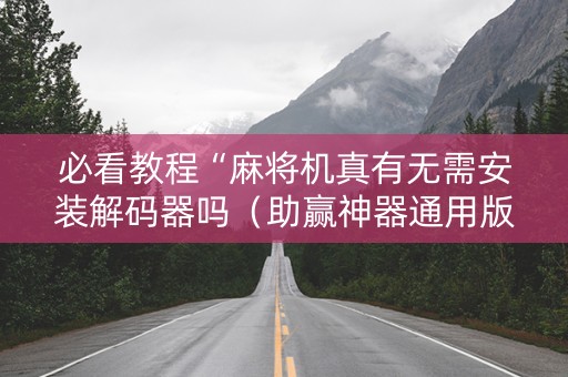 必看教程“麻将机真有无需安装解码器吗（助赢神器通用版）