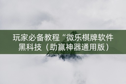 玩家必备教程“微乐棋牌软件黑科技（助赢神器通用版）