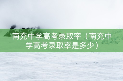 南充中学高考录取率（南充中学高考录取率是多少）