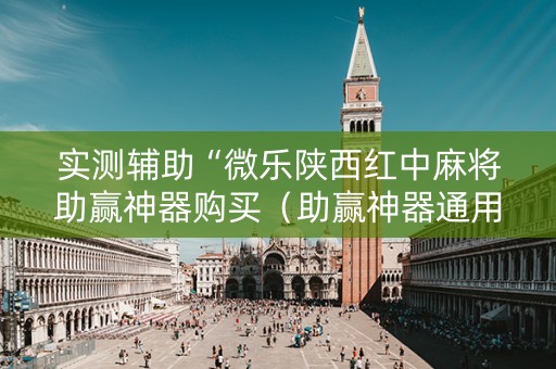 实测辅助“微乐陕西红中麻将助赢神器购买（助赢神器通用版）