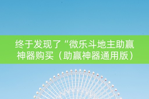 终于发现了“微乐斗地主助赢神器购买（助赢神器通用版）