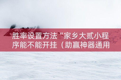 胜率设置方法“家乡大贰小程序能不能开挂（助赢神器通用版）