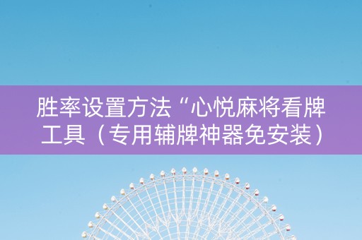 胜率设置方法“心悦麻将看牌工具（专用辅牌神器免安装）