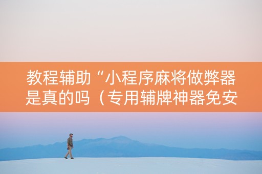 教程辅助“小程序麻将做弊器是真的吗（专用辅牌神器免安装）