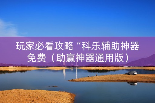 玩家必看攻略“科乐辅助神器免费（助赢神器通用版）