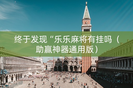 终于发现“乐乐麻将有挂吗（助赢神器通用版）