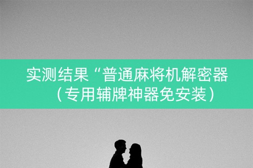 实测结果“普通麻将机解密器（专用辅牌神器免安装）