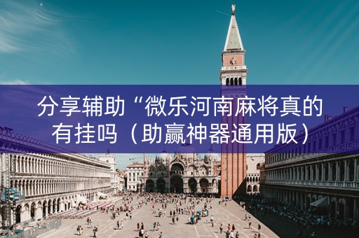 分享辅助“微乐河南麻将真的有挂吗（助赢神器通用版）