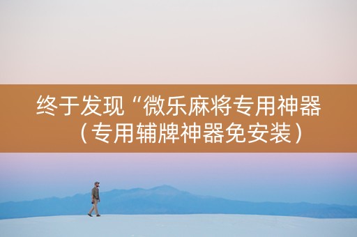 终于发现“微乐麻将专用神器（专用辅牌神器免安装）