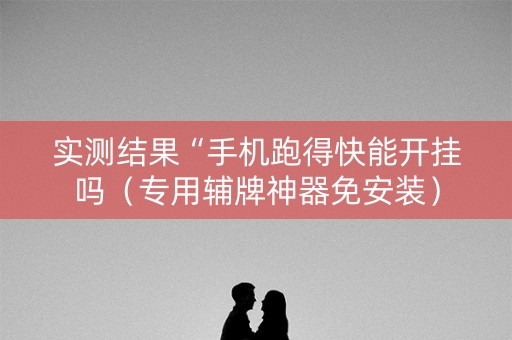 实测结果“手机跑得快能开挂吗（专用辅牌神器免安装）