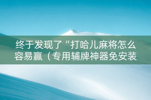 终于发现了“打哈儿麻将怎么容易赢（专用辅牌神器免安装）