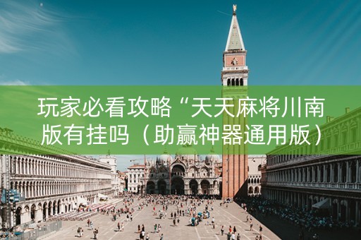 玩家必看攻略“天天麻将川南版有挂吗（助赢神器通用版）