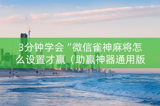 3分钟学会“微信雀神麻将怎么设置才赢（助赢神器通用版）