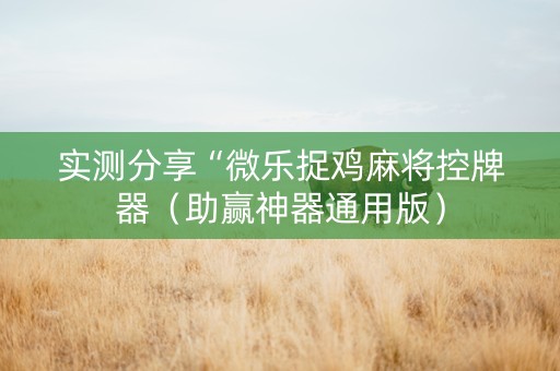 实测分享“微乐捉鸡麻将控牌器（助赢神器通用版）