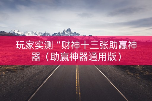 玩家实测“财神十三张助赢神器（助赢神器通用版）