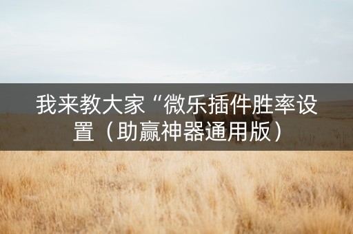 我来教大家“微乐插件胜率设置（助赢神器通用版）