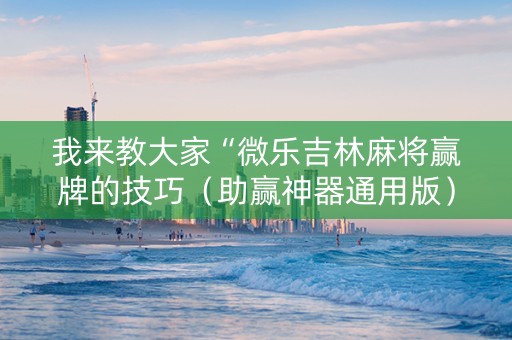 我来教大家“微乐吉林麻将赢牌的技巧（助赢神器通用版）