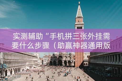 实测辅助“手机拼三张外挂需要什么步骤（助赢神器通用版）