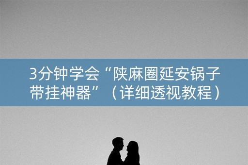 3分钟学会“陕麻圈延安锅子带挂神器”（详细透视教程）-哔哩哔哩