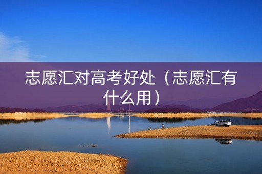 志愿汇对高考好处（志愿汇有什么用）