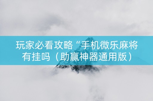 玩家必看攻略“手机微乐麻将有挂吗（助赢神器通用版）