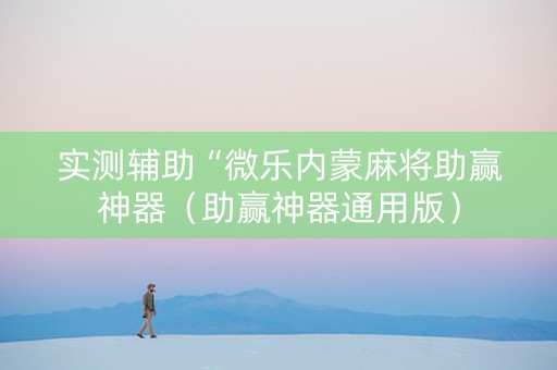 实测辅助“微乐内蒙麻将助赢神器（助赢神器通用版）