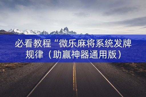 必看教程“微乐麻将系统发牌规律（助赢神器通用版）
