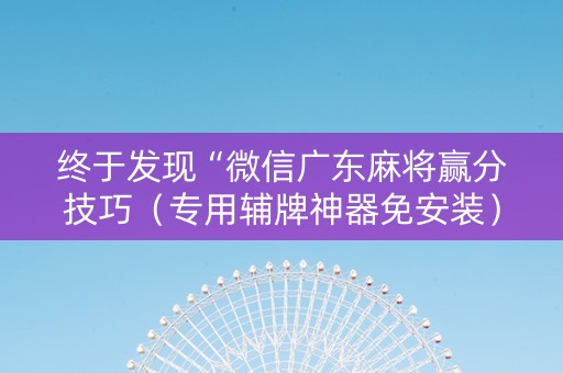 终于发现“微信广东麻将赢分技巧（专用辅牌神器免安装）