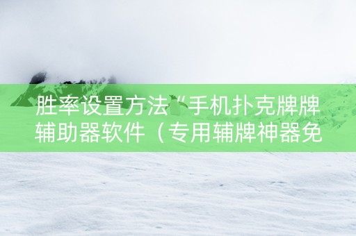 胜率设置方法“手机扑克牌牌辅助器软件（专用辅牌神器免安装）