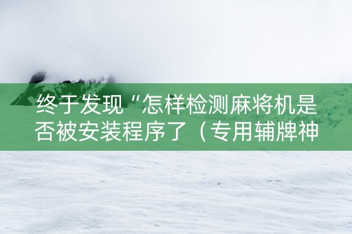 终于发现“怎样检测麻将机是否被安装程序了（专用辅牌神器免安装）
