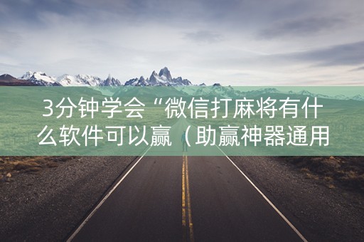 3分钟学会“微信打麻将有什么软件可以赢（助赢神器通用版）
